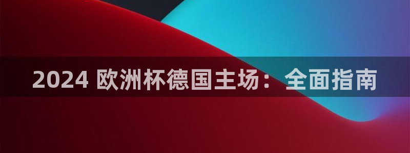 欧洲杯下单平台官网：2024 欧洲杯德国主场：全面指南