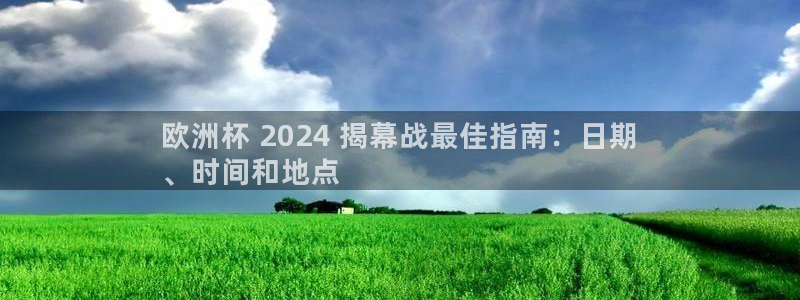 欧洲杯押注|欧洲杯 2024 揭幕战最佳指南：日期
、时间和地点